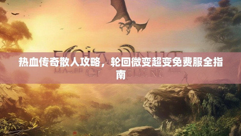 热血传奇散人攻略，轮回微变超变免费服全指南