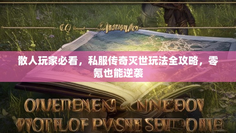 散人玩家必看，私服传奇灭世玩法全攻略，零氪也能逆袭