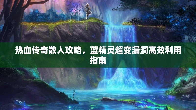 热血传奇散人攻略，蓝精灵超变漏洞高效利用指南
