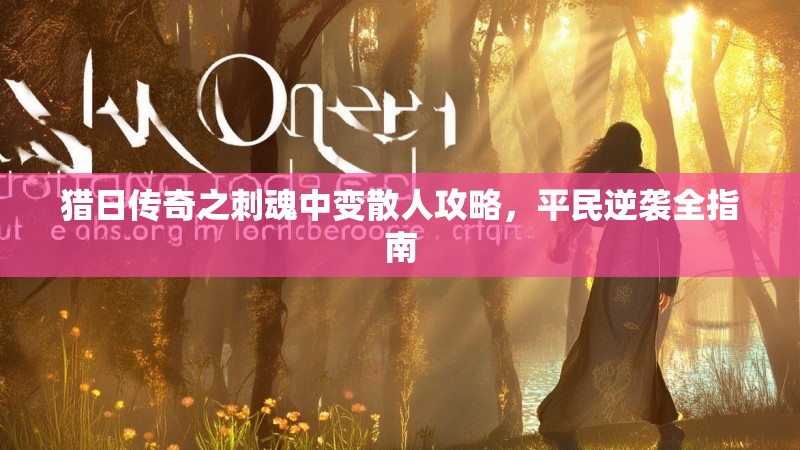 猎日传奇之刺魂中变散人攻略，平民逆袭全指南