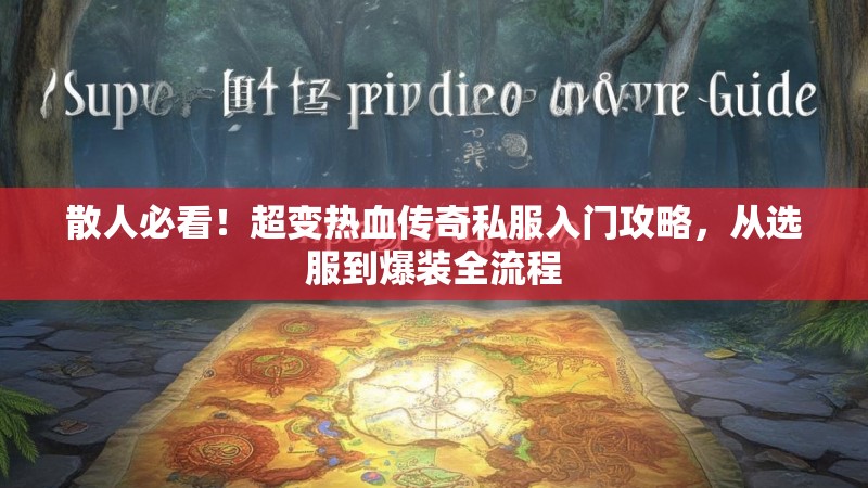 散人必看！超变热血传奇私服入门攻略，从选服到爆装全流程