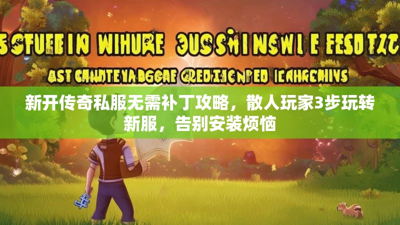 新开传奇私服无需补丁攻略，散人玩家3步玩转新服，告别安装烦恼