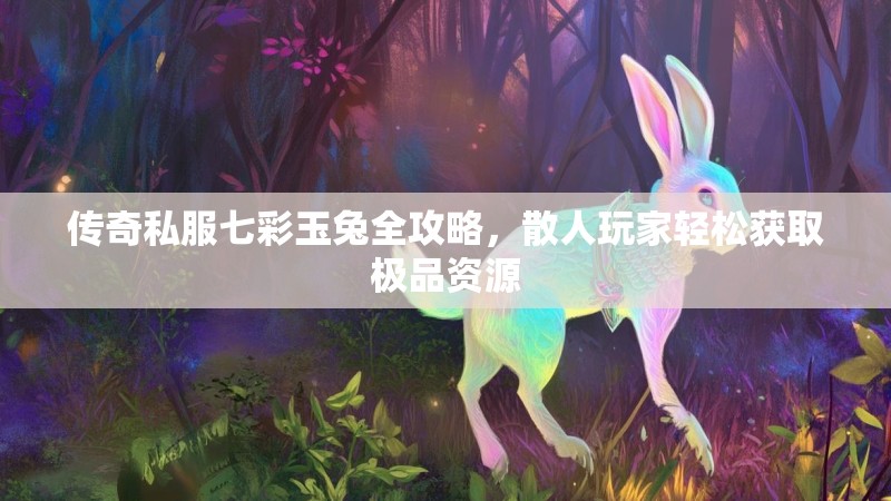 传奇私服七彩玉兔全攻略，散人玩家轻松获取极品资源