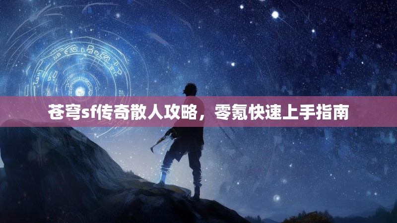 苍穹sf传奇散人攻略，零氪快速上手指南