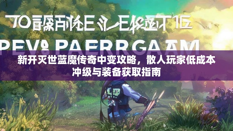 新开灭世蓝魔传奇中变攻略，散人玩家低成本冲级与装备获取指南