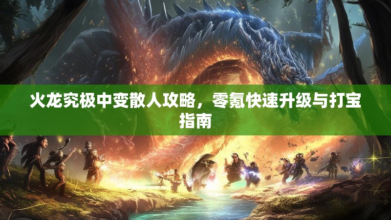 火龙究极中变散人攻略，零氪快速升级与打宝指南