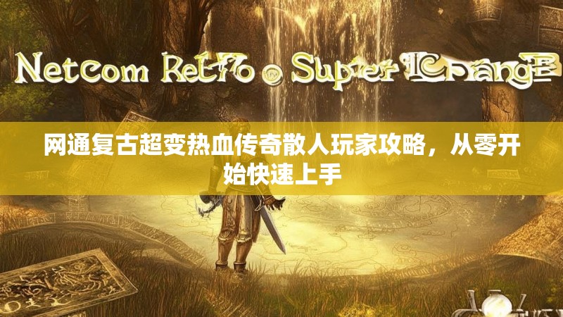 网通复古超变热血传奇散人玩家攻略，从零开始快速上手