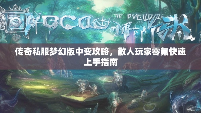 传奇私服梦幻版中变攻略，散人玩家零氪快速上手指南