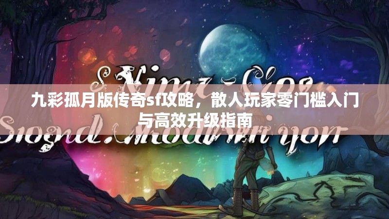 九彩孤月版传奇sf攻略，散人玩家零门槛入门与高效升级指南