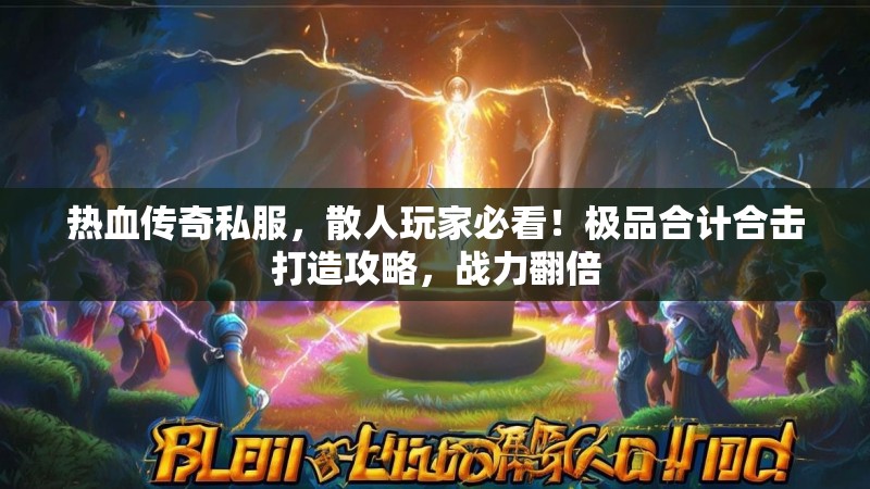 热血传奇私服，散人玩家必看！极品合计合击打造攻略，战力翻倍