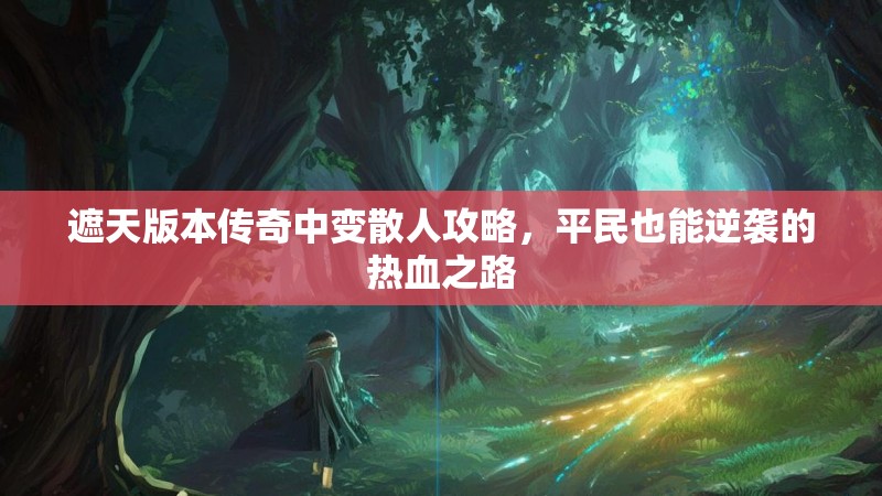 遮天版本传奇中变散人攻略，平民也能逆袭的热血之路