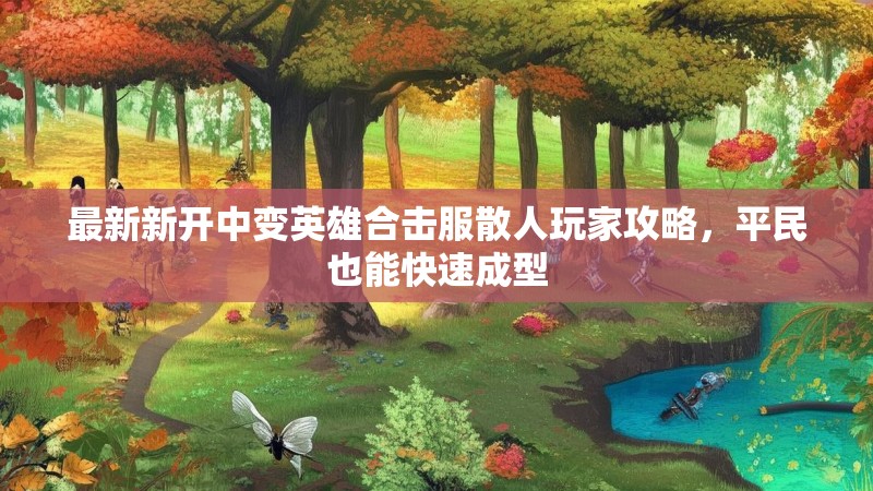 最新新开中变英雄合击服散人玩家攻略，平民也能快速成型