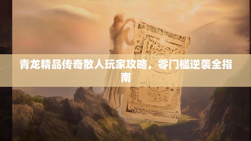 青龙精品传奇散人玩家攻略，零门槛逆袭全指南