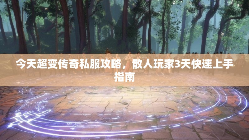 今天超变传奇私服攻略，散人玩家3天快速上手指南