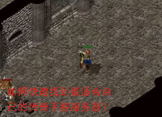 如何快速找到最适合自己的传奇手游服务器？