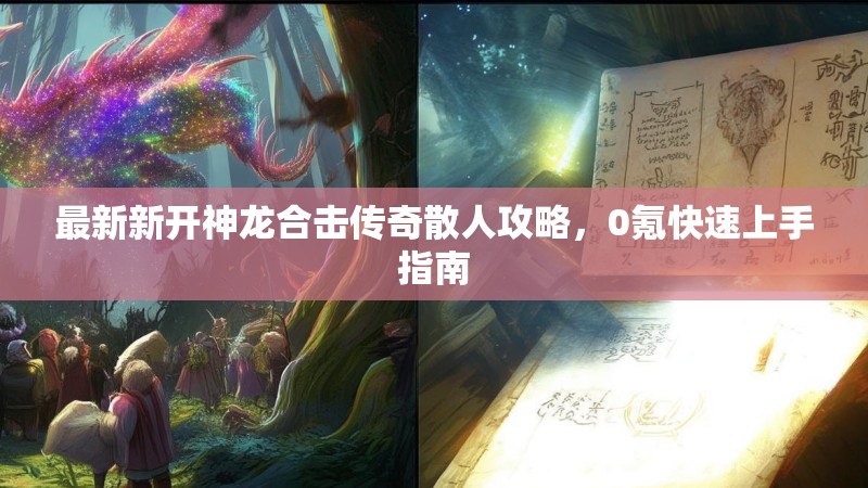 最新新开神龙合击传奇散人攻略，0氪快速上手指南