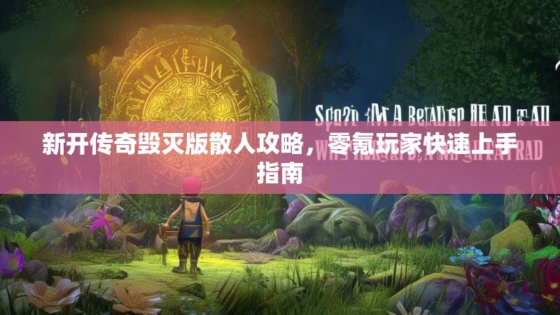 新开传奇毁灭版散人攻略，零氪玩家快速上手指南
