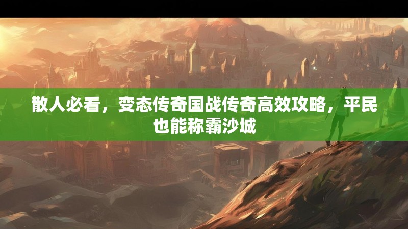 散人必看，变态传奇国战传奇高效攻略，平民也能称霸沙城