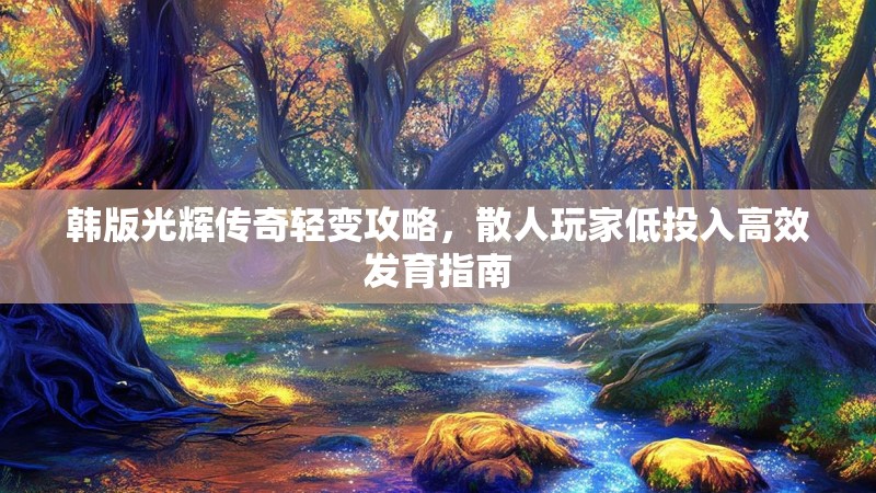韩版光辉传奇轻变攻略，散人玩家低投入高效发育指南