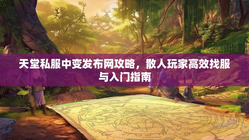 天堂私服中变发布网攻略，散人玩家高效找服与入门指南