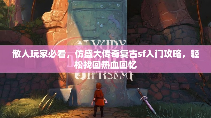 散人玩家必看，仿盛大传奇复古sf入门攻略，轻松找回热血回忆