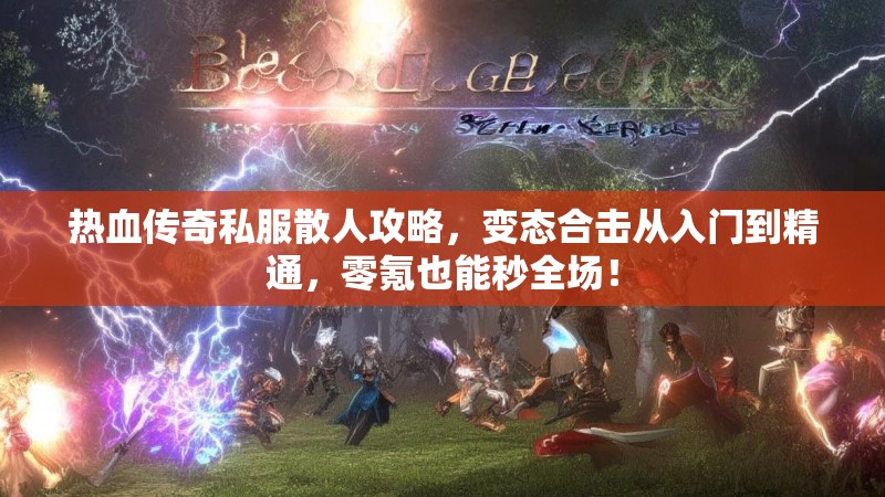 热血传奇私服散人攻略，变态合击从入门到精通，零氪也能秒全场！