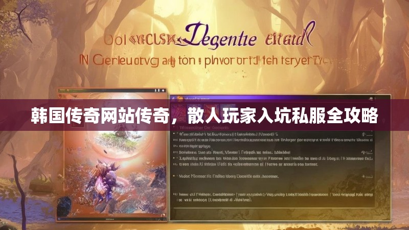 韩国传奇网站传奇，散人玩家入坑私服全攻略