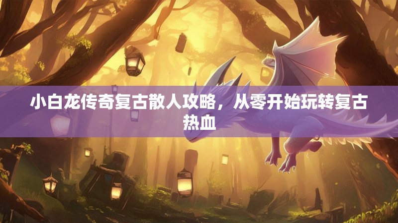 小白龙传奇复古散人攻略，从零开始玩转复古热血