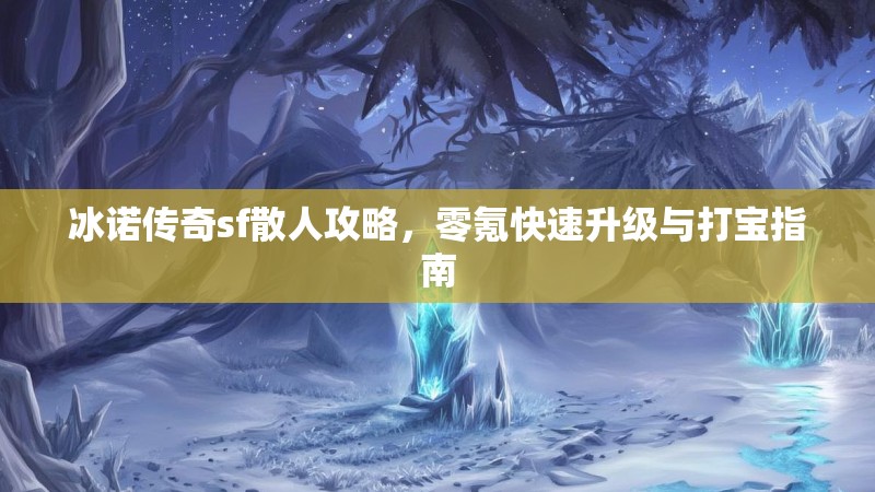 冰诺传奇sf散人攻略，零氪快速升级与打宝指南