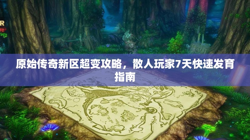 原始传奇新区超变攻略，散人玩家7天快速发育指南