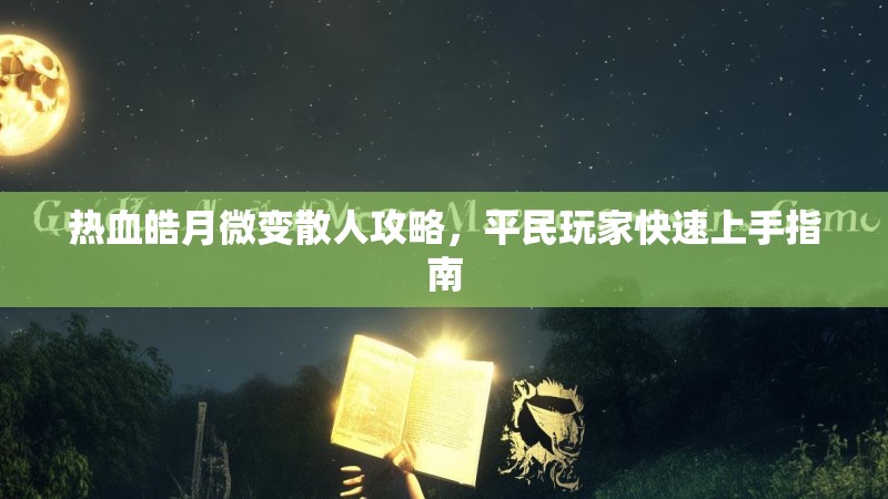 热血皓月微变散人攻略，平民玩家快速上手指南