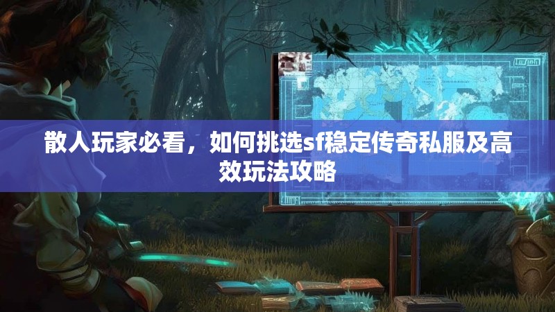 散人玩家必看，如何挑选sf稳定传奇私服及高效玩法攻略