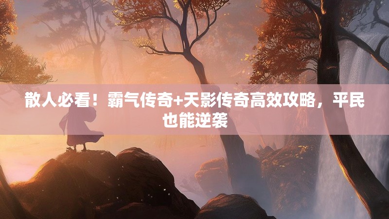 散人必看！霸气传奇+天影传奇高效攻略，平民也能逆袭