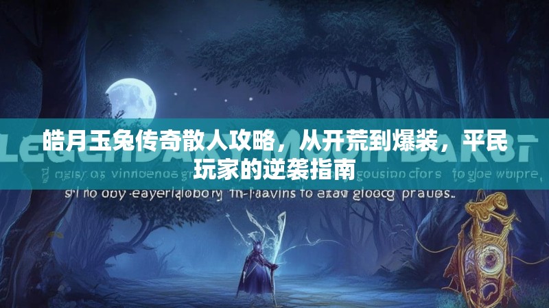皓月玉兔传奇散人攻略，从开荒到爆装，平民玩家的逆袭指南