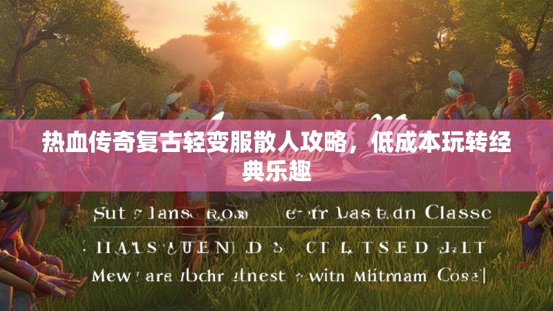 热血传奇复古轻变服散人攻略，低成本玩转经典乐趣