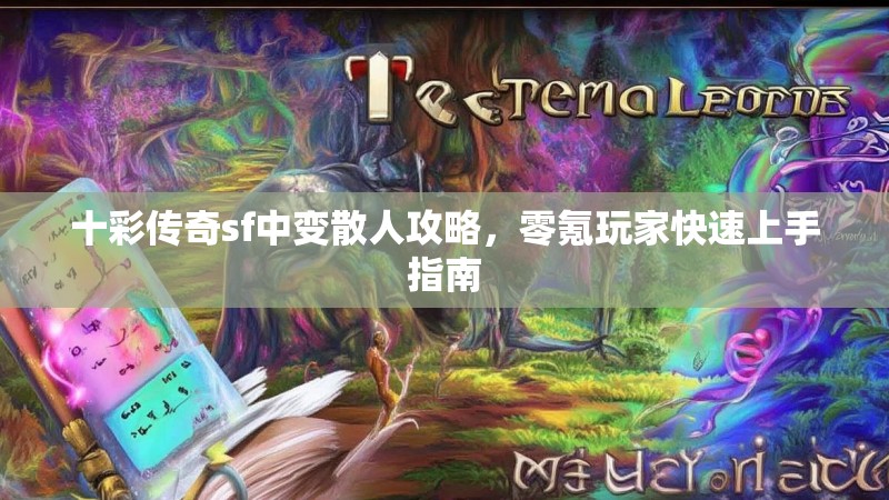 十彩传奇sf中变散人攻略，零氪玩家快速上手指南