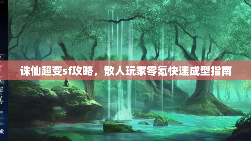 诛仙超变sf攻略，散人玩家零氪快速成型指南
