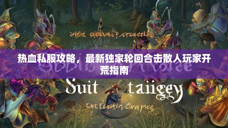 热血私服攻略，最新独家轮回合击散人玩家开荒指南