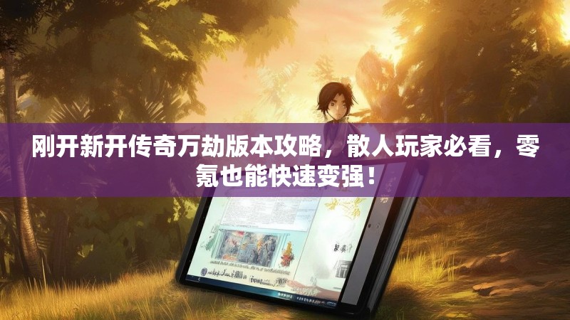 刚开新开传奇万劫版本攻略，散人玩家必看，零氪也能快速变强！