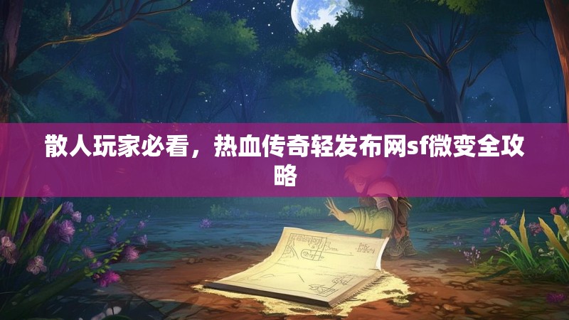 散人玩家必看，热血传奇轻发布网sf微变全攻略
