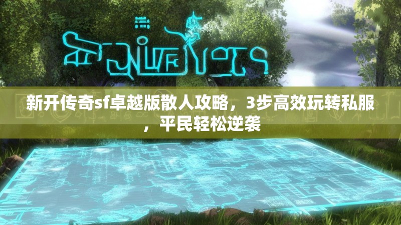 新开传奇sf卓越版散人攻略，3步高效玩转私服，平民轻松逆袭