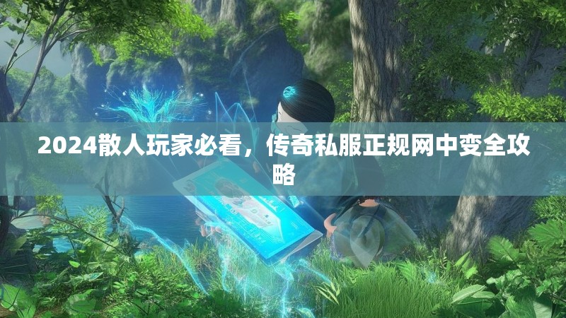 2024散人玩家必看，传奇私服正规网中变全攻略