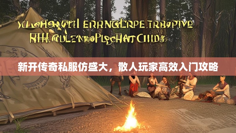新开传奇私服仿盛大，散人玩家高效入门攻略