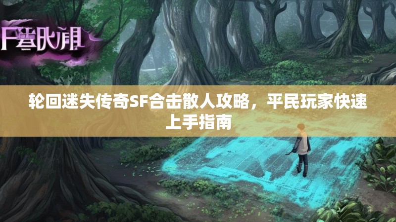 轮回迷失传奇SF合击散人攻略，平民玩家快速上手指南