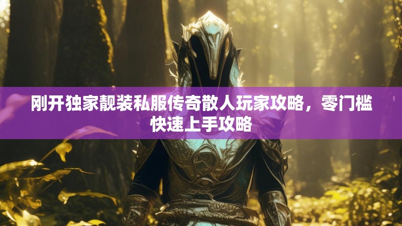刚开独家靓装私服传奇散人玩家攻略，零门槛快速上手攻略