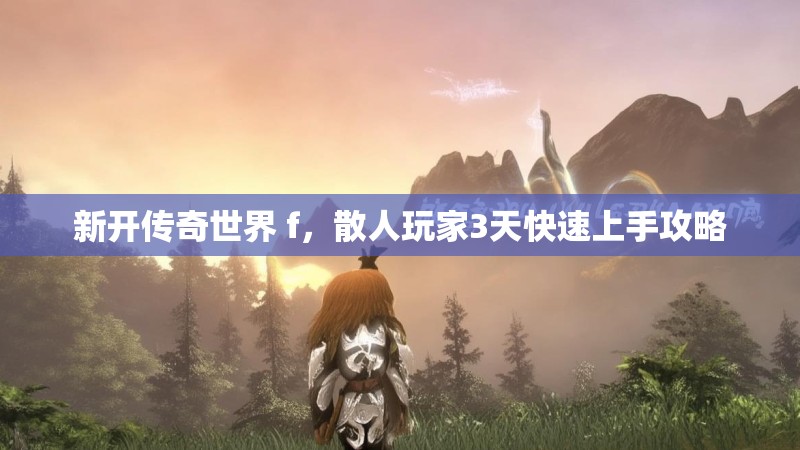 新开传奇世界 f，散人玩家3天快速上手攻略