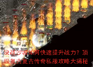 决战沙城如何快速提升战力？顶级复古复古传奇私服攻略大揭秘
