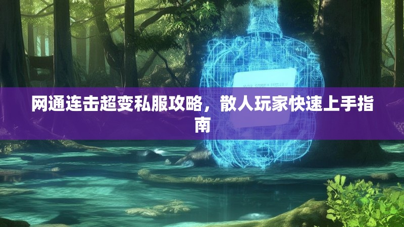 网通连击超变私服攻略，散人玩家快速上手指南