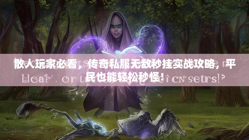 散人玩家必看，传奇私服无敌秒挂实战攻略，平民也能轻松秒怪！