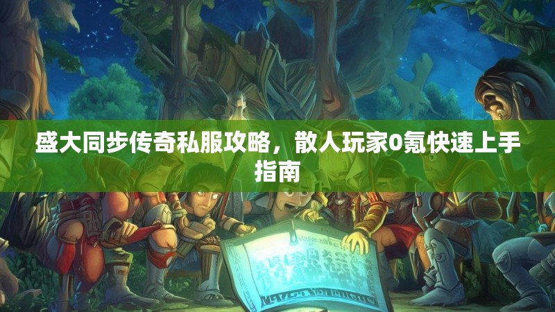 盛大同步传奇私服攻略，散人玩家0氪快速上手指南